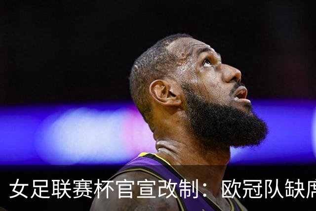 女足联赛杯官宣改制：欧冠队缺席，分区厮杀且平局点球决胜
