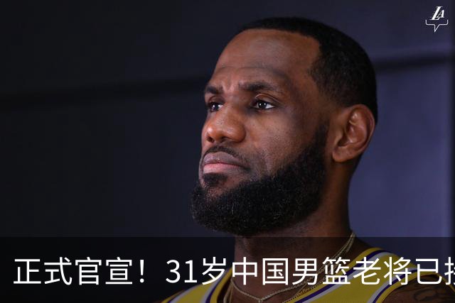 正式官宣！31岁中国男篮老将已接任国家队队长，球迷：他有号召力