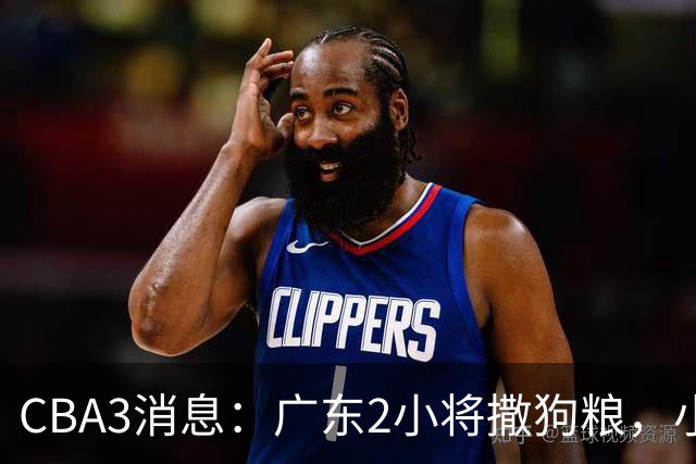 CBA3消息：广东2小将撒狗粮，小杜润旺赴辽篮，赵睿调侃周琦遭怼